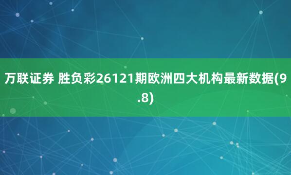 万联证券 胜负彩26121期欧洲四大机构最新数据(9.8)