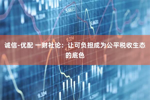 诚信-优配 一财社论：让可负担成为公平税收生态的底色