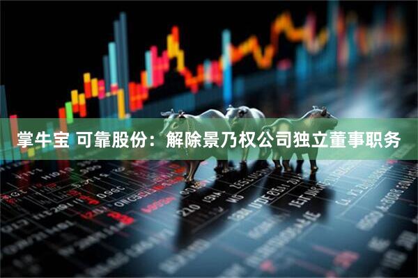 掌牛宝 可靠股份：解除景乃权公司独立董事职务