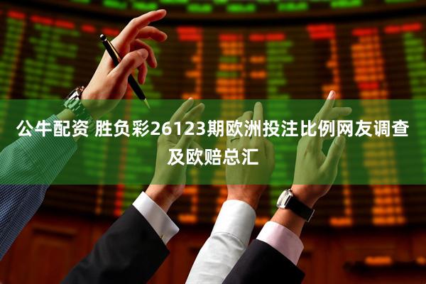 公牛配资 胜负彩26123期欧洲投注比例网友调查及欧赔总汇