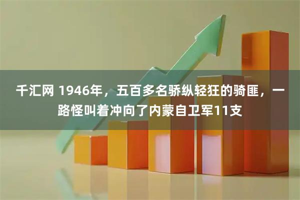 千汇网 1946年，五百多名骄纵轻狂的骑匪，一路怪叫着冲向了内蒙自卫军11支