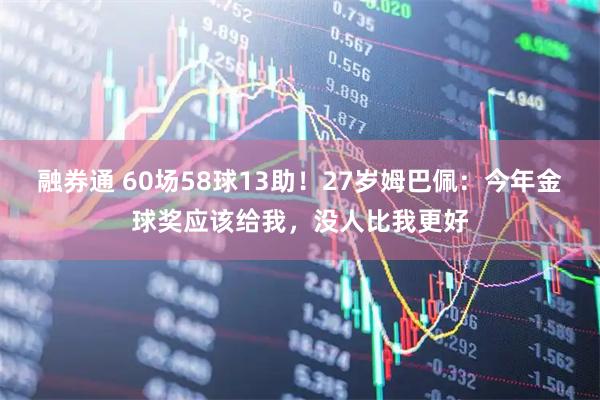融券通 60场58球13助！27岁姆巴佩：今年金球奖应该给我，没人比我更好