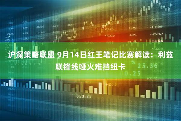 沪深策略联盟 9月14日红王笔记比赛解读：利兹联锋线哑火难挡纽卡