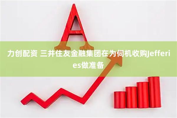 力创配资 三井住友金融集团在为伺机收购Jefferies做准备