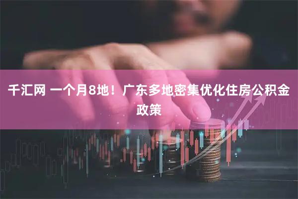 千汇网 一个月8地！广东多地密集优化住房公积金政策