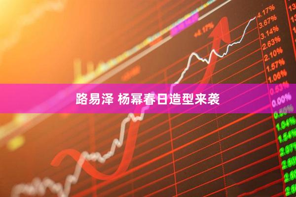 路易泽 杨幂春日造型来袭