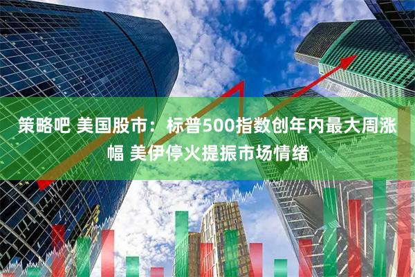策略吧 美国股市：标普500指数创年内最大周涨幅 美伊停火提振市场情绪