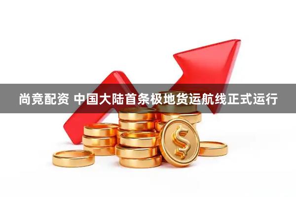 尚竞配资 中国大陆首条极地货运航线正式运行