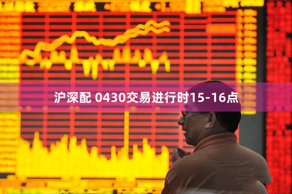 沪深配 0430交易进行时15-16点