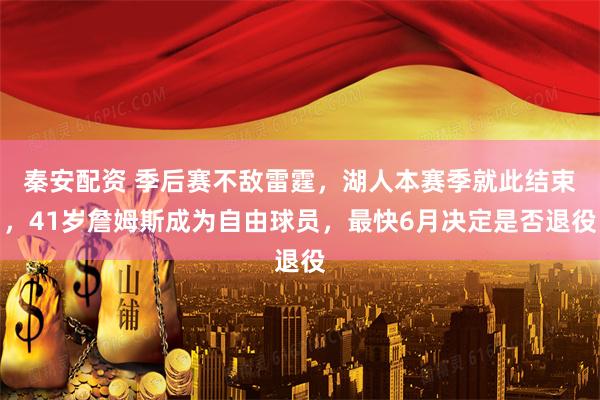 秦安配资 季后赛不敌雷霆，湖人本赛季就此结束，41岁詹姆斯成为自由球员，最快6月决定是否退役