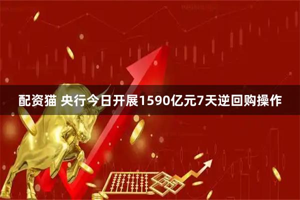 配资猫 央行今日开展1590亿元7天逆回购操作