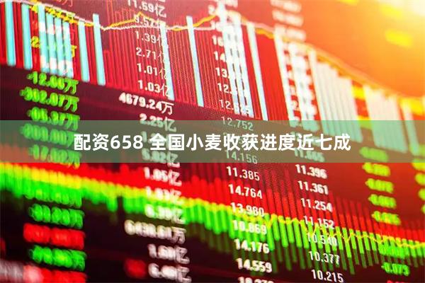 配资658 全国小麦收获进度近七成