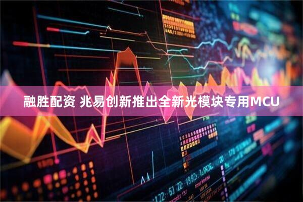 融胜配资 兆易创新推出全新光模块专用MCU