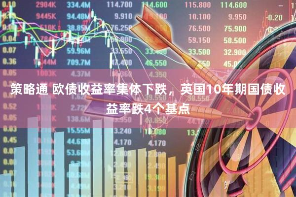 策略通 欧债收益率集体下跌，英国10年期国债收益率跌4个基点