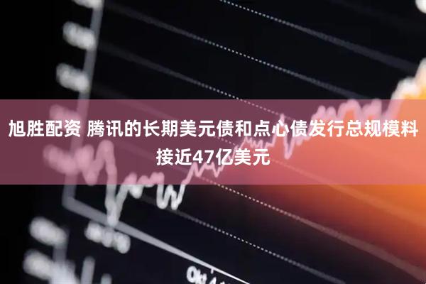 旭胜配资 腾讯的长期美元债和点心债发行总规模料接近47亿美元