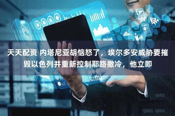 天天配资 内塔尼亚胡恼怒了，埃尔多安威胁要摧毁以色列并重新控制耶路撒冷，他立即