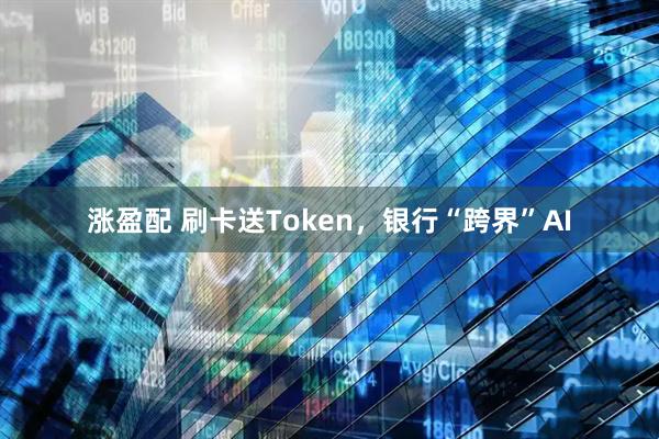 涨盈配 刷卡送Token，银行“跨界”AI
