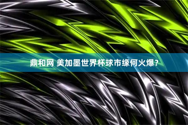 鼎和网 美加墨世界杯球市缘何火爆？