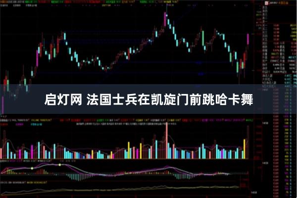 启灯网 法国士兵在凯旋门前跳哈卡舞