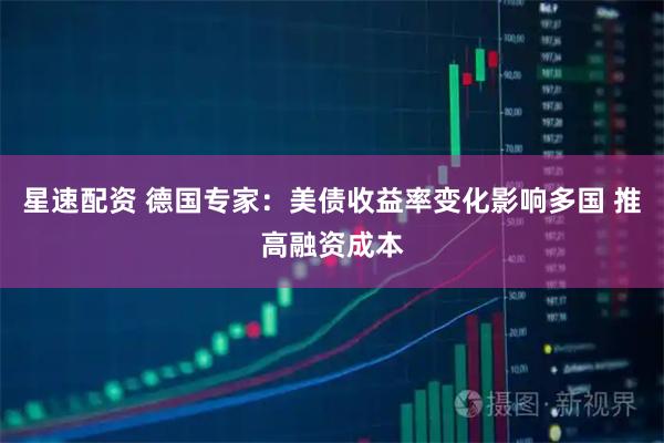 星速配资 德国专家：美债收益率变化影响多国 推高融资成本